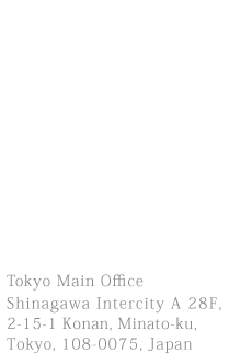 Tokyo Head Office Tokyo Head Office
Shinagawa inter city A building 28F, 
2-15-1 kounan, minatoku, Tokyo