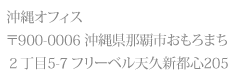 沖縄オフィス 〒900-0006  沖縄県那覇市おもろまち 2丁目5-7 フリーベル天久新都心205